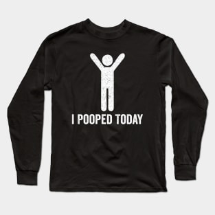I Pooped Today - Funny Saying Long Sleeve T-Shirt